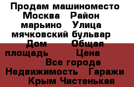 Продам машиноместо Москва › Район ­ марьино › Улица ­ мячковский бульвар › Дом ­ 5 › Общая площадь ­ 15 › Цена ­ 550 000 - Все города Недвижимость » Гаражи   . Крым,Чистенькая